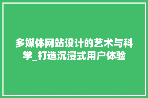 多媒体网站设计的艺术与科学_打造沉浸式用户体验