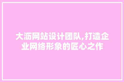 大沥网站设计团队,打造企业网络形象的匠心之作