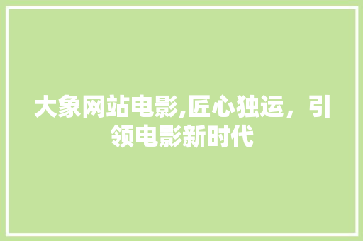 大象网站电影,匠心独运，引领电影新时代