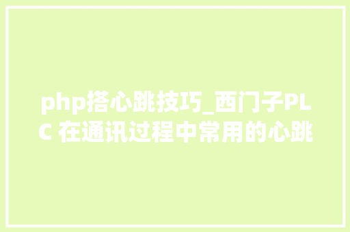 php搭心跳技巧_西门子PLC 在通讯过程中常用的心跳功能 php搭心跳技巧_西门子PLC 在通讯过程中常用的心跳功能 PHP教程