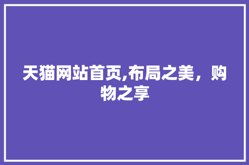 天猫网站首页,布局之美，购物之享 天猫网站首页,布局之美，购物之享 Web前端