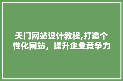 天门网站设计教程,打造个性化网站，提升企业竞争力
