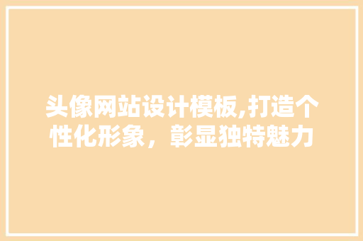 头像网站设计模板,打造个性化形象，彰显独特魅力