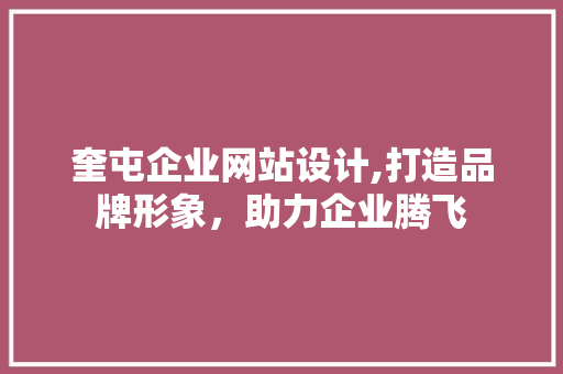 奎屯企业网站设计,打造品牌形象，助力企业腾飞