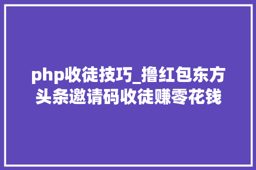 php收徒技巧_撸红包东方头条邀请码收徒赚零花钱
