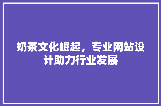 奶茶文化崛起，专业网站设计助力行业发展
