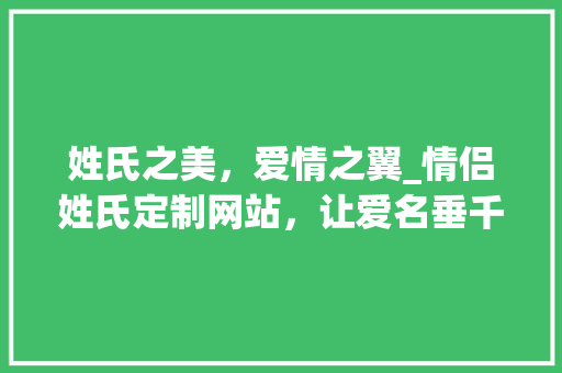 姓氏之美，爱情之翼_情侣姓氏定制网站，让爱名垂千古