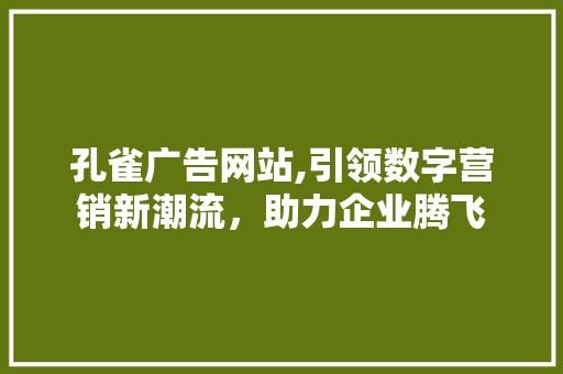孔雀广告网站,引领数字营销新潮流，助力企业腾飞 孔雀广告网站,引领数字营销新潮流，助力企业腾飞 SEO优化