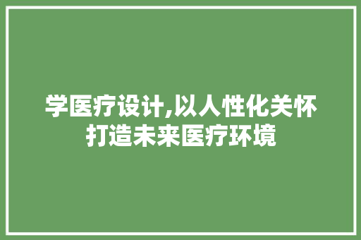 学医疗设计,以人性化关怀打造未来医疗环境