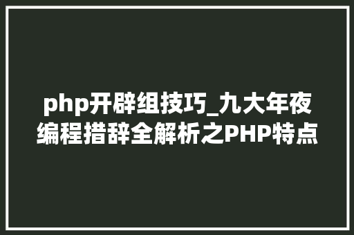 php开辟组技巧_九大年夜编程措辞全解析之PHP特点盘点｜微胜教诲 php开辟组技巧_九大年夜编程措辞全解析之PHP特点盘点｜微胜教诲 网站建设