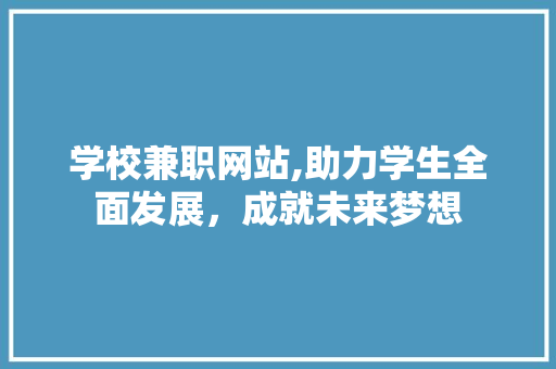 学校兼职网站,助力学生全面发展，成就未来梦想