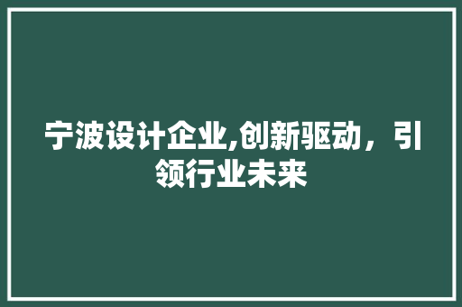 宁波设计企业,创新驱动，引领行业未来