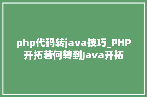 php代码转java技巧_PHP开拓若何转到Java开拓
