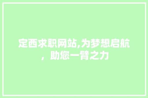 定西求职网站,为梦想启航，助您一臂之力