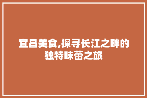 宜昌美食,探寻长江之畔的独特味蕾之旅