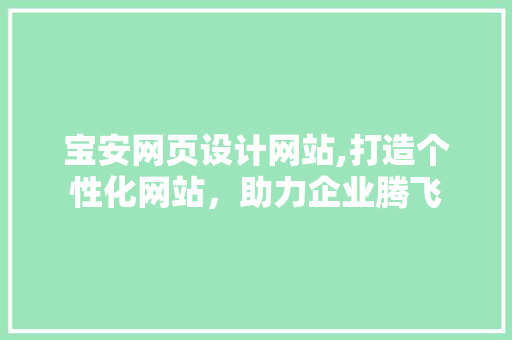 宝安网页设计网站,打造个性化网站，助力企业腾飞