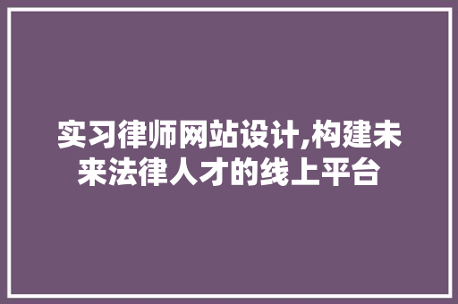 实习律师网站设计,构建未来法律人才的线上平台