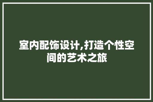 室内配饰设计,打造个性空间的艺术之旅