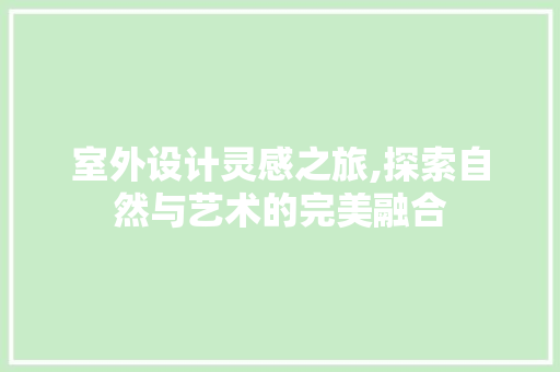 室外设计灵感之旅,探索自然与艺术的完美融合