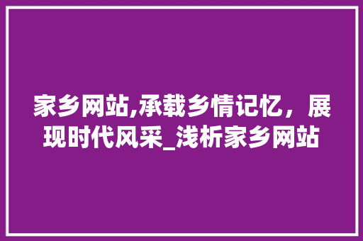 家乡网站,承载乡情记忆，展现时代风采_浅析家乡网站的设计与功能