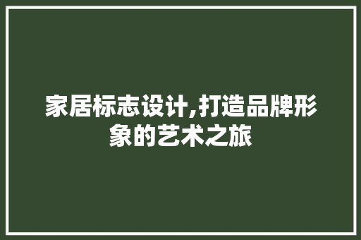 家居标志设计,打造品牌形象的艺术之旅