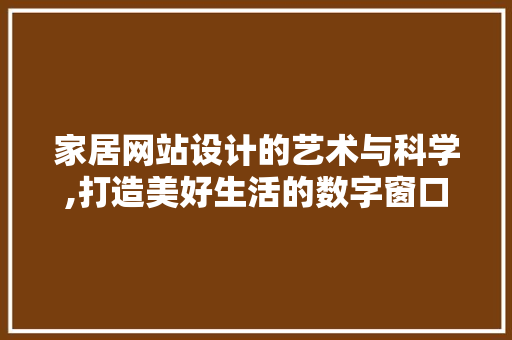 家居网站设计的艺术与科学,打造美好生活的数字窗口