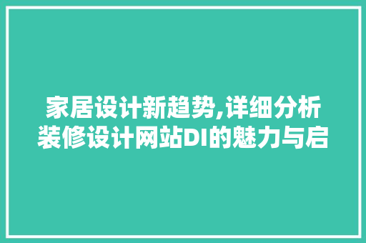 家居设计新趋势,详细分析装修设计网站DI的魅力与启示