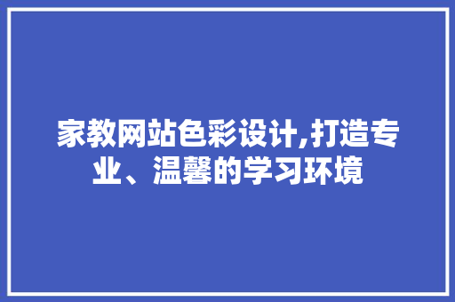 家教网站色彩设计,打造专业、温馨的学习环境