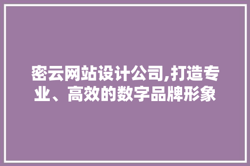 密云网站设计公司,打造专业、高效的数字品牌形象