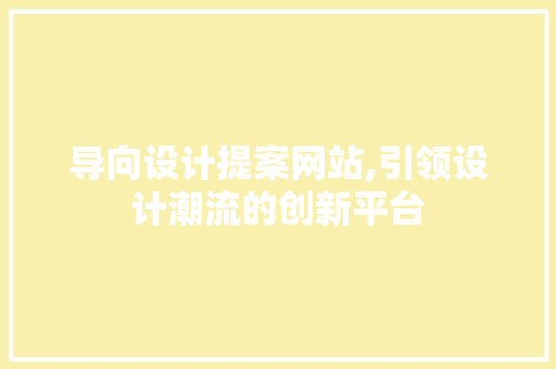 导向设计提案网站,引领设计潮流的创新平台