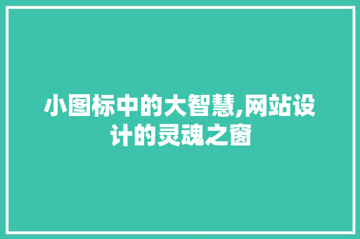 小图标中的大智慧,网站设计的灵魂之窗