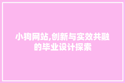 小狗网站,创新与实效共融的毕业设计探索