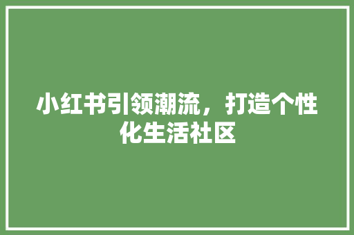小红书引领潮流，打造个性化生活社区