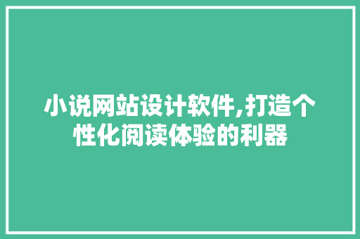 小说网站设计软件,打造个性化阅读体验的利器