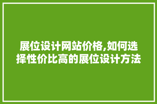 展位设计网站价格,如何选择性价比高的展位设计方法