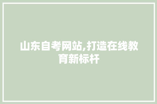山东自考网站,打造在线教育新标杆