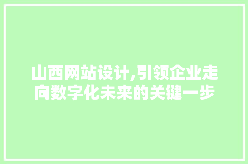 山西网站设计,引领企业走向数字化未来的关键一步