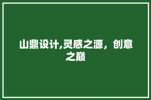 山鼎设计,灵感之源，创意之巅