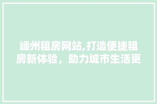 嵊州租房网站,打造便捷租房新体验，助力城市生活更美好