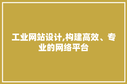 工业网站设计,构建高效、专业的网络平台