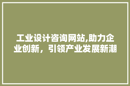 工业设计咨询网站,助力企业创新，引领产业发展新潮流