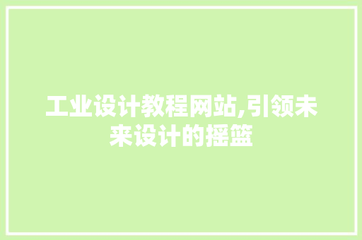 工业设计教程网站,引领未来设计的摇篮