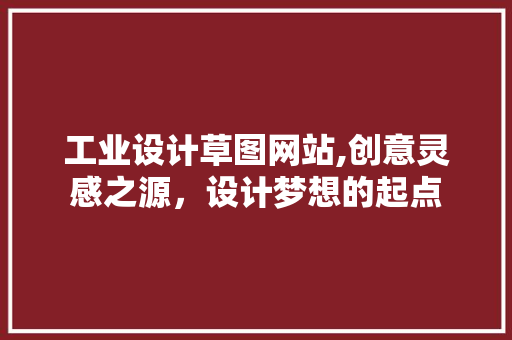 工业设计草图网站,创意灵感之源，设计梦想的起点
