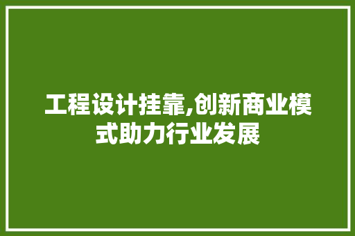 工程设计挂靠,创新商业模式助力行业发展