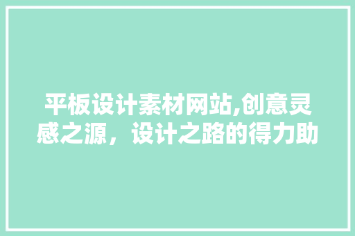 平板设计素材网站,创意灵感之源，设计之路的得力助手