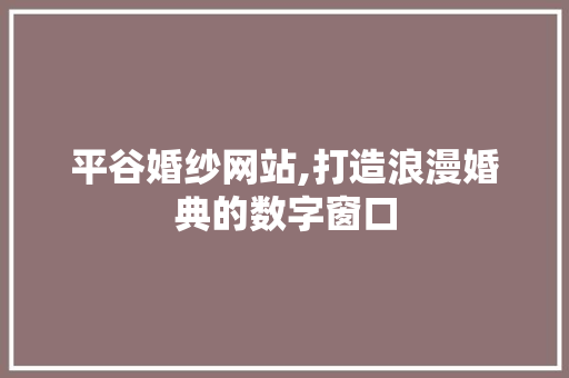 平谷婚纱网站,打造浪漫婚典的数字窗口
