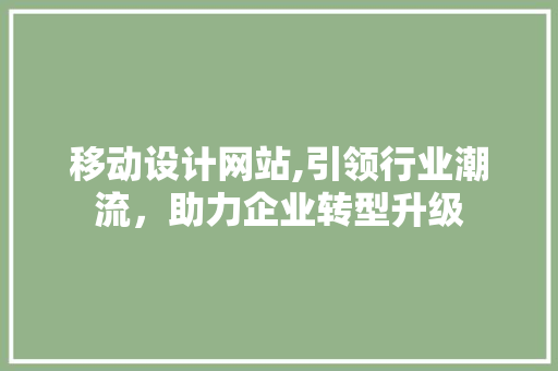 移动设计网站,引领行业潮流，助力企业转型升级