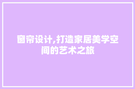 窗帘设计,打造家居美学空间的艺术之旅