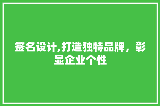 签名设计,打造独特品牌，彰显企业个性