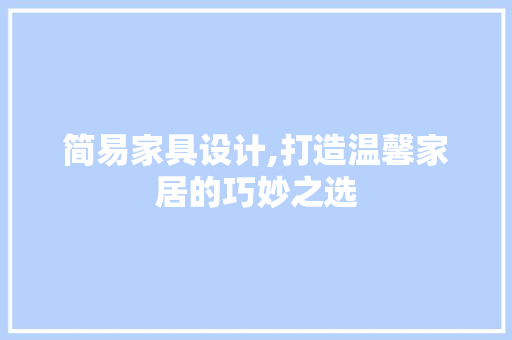简易家具设计,打造温馨家居的巧妙之选